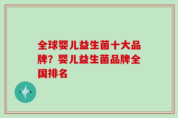 全球婴儿益生菌十大品牌？婴儿益生菌品牌全国排名