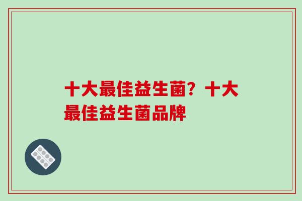 十大佳益生菌？十大佳益生菌品牌