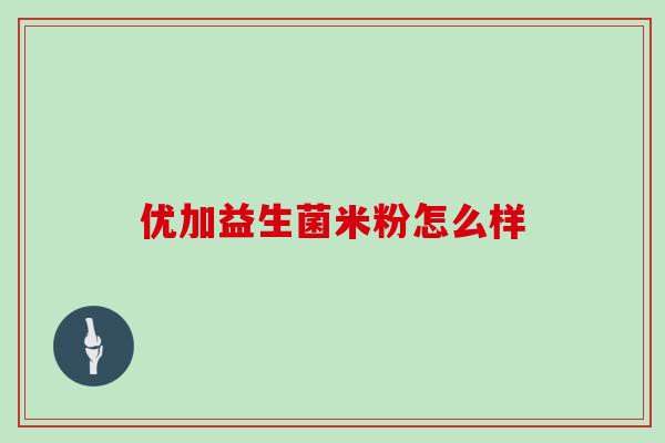 优加益生菌米粉怎么样