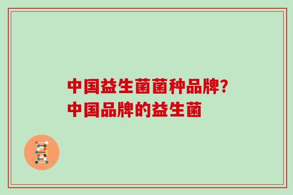中国益生菌菌种品牌？中国品牌的益生菌