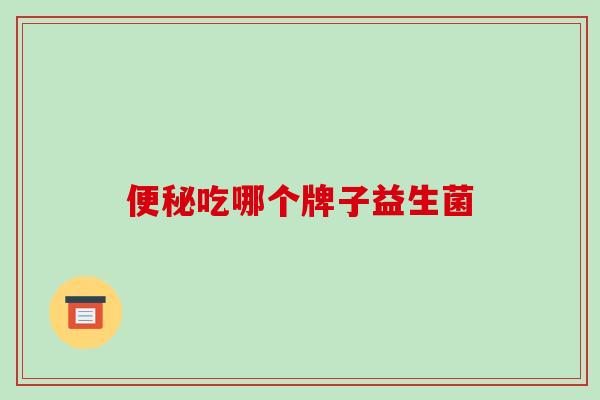 便秘吃哪个牌子益生菌