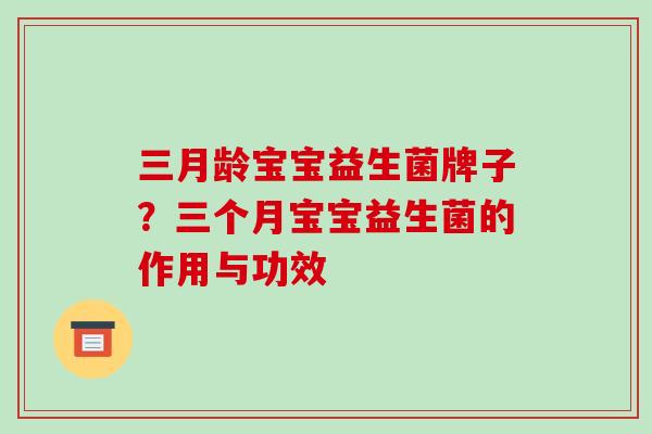 三月龄宝宝益生菌牌子？三个月宝宝益生菌的作用与功效