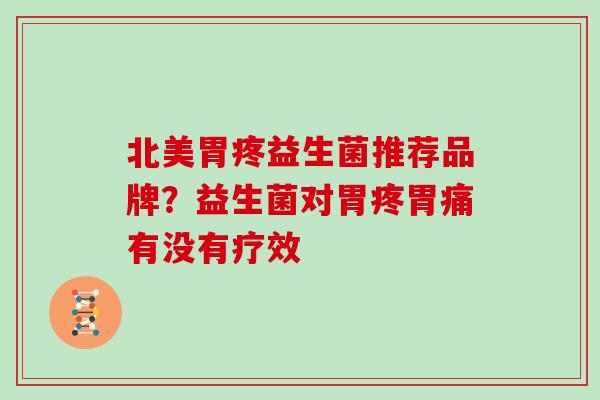 北美胃疼益生菌推荐品牌？益生菌对胃疼胃痛有没有疗效
