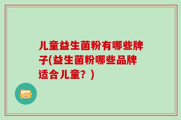 儿童益生菌粉有哪些牌子(益生菌粉哪些品牌适合儿童？)