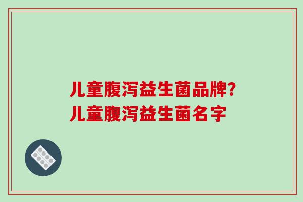 儿童益生菌品牌？儿童益生菌名字