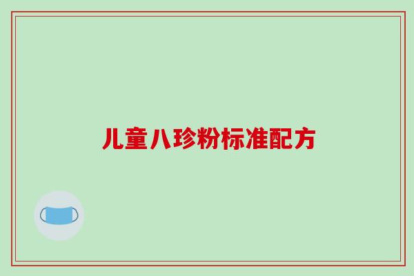 儿童八珍粉标准配方 儿童八珍粉标准配方