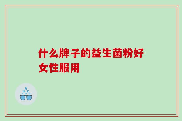 什么牌子的益生菌粉好女性服用