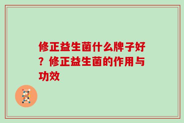 修正益生菌什么牌子好？修正益生菌的作用与功效