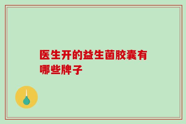 医生开的益生菌胶囊有哪些牌子