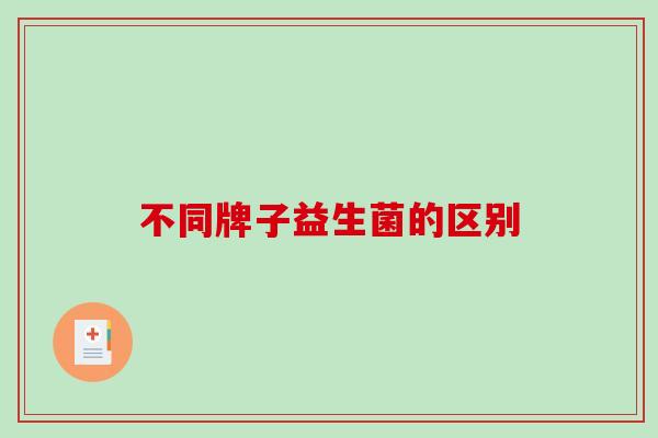 不同牌子益生菌的区别