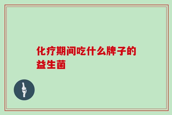 化疗期间吃什么牌子的益生菌
