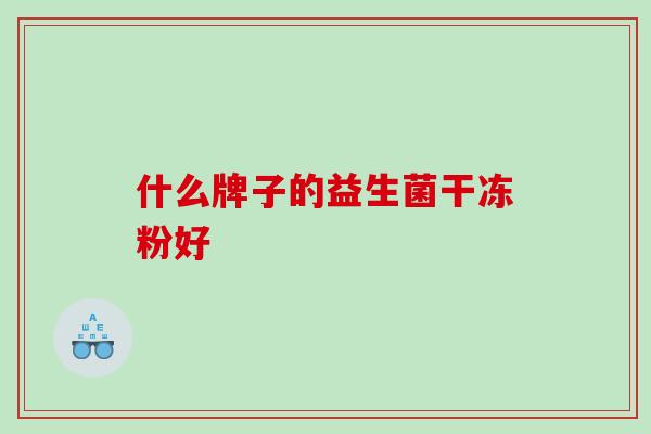 什么牌子的益生菌干冻粉好 什么牌子的益生菌干冻粉好