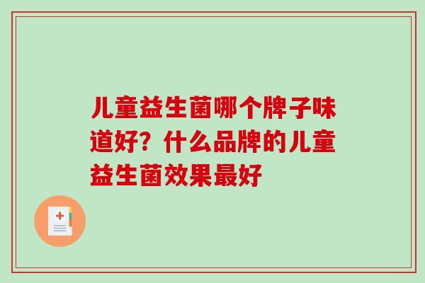 儿童益生菌哪个牌子味道好？什么品牌的儿童益生菌效果最好