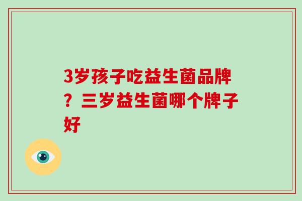 3岁孩子吃益生菌品牌？三岁益生菌哪个牌子好