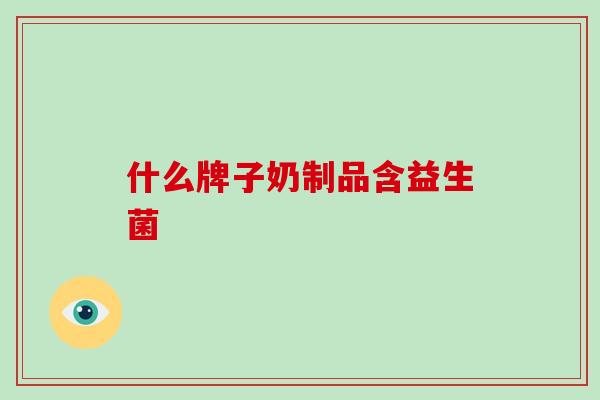 什么牌子奶制品含益生菌