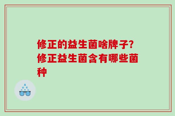 修正的益生菌啥牌子？修正益生菌含有哪些菌种
