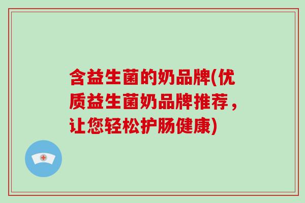 含益生菌的奶品牌(优质益生菌奶品牌推荐，让您轻松护肠健康)