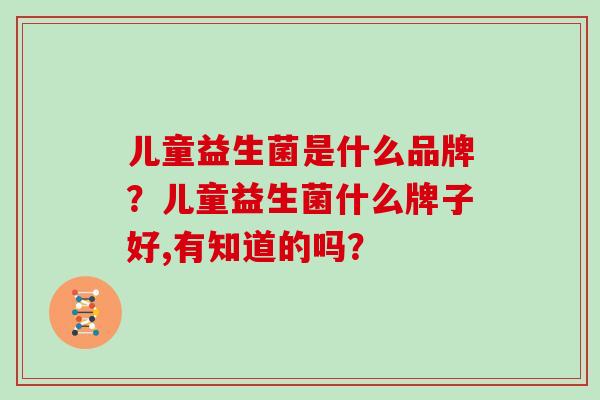 儿童益生菌是什么品牌？儿童益生菌什么牌子好,有知道的吗？