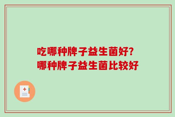 吃哪种牌子益生菌好？哪种牌子益生菌比较好