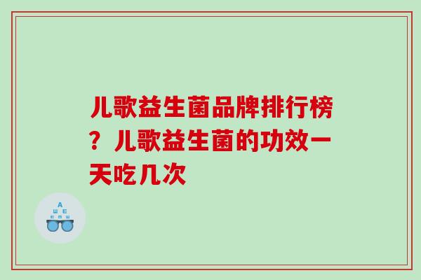 儿歌益生菌品牌排行榜？儿歌益生菌的功效一天吃几次