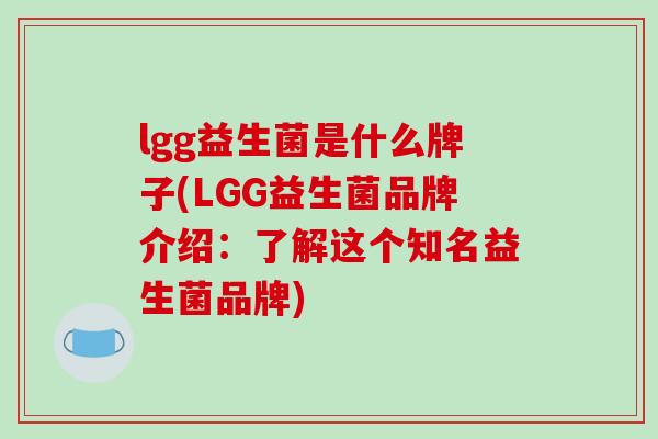 lgg益生菌是什么牌子(LGG益生菌品牌介绍：了解这个知名益生菌品牌)