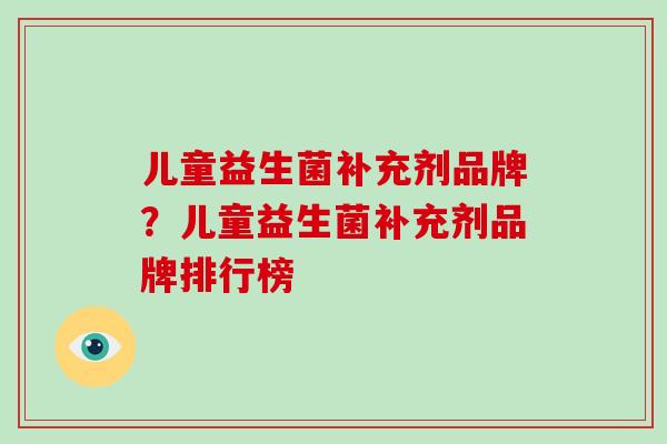 儿童益生菌补充剂品牌？儿童益生菌补充剂品牌排行榜