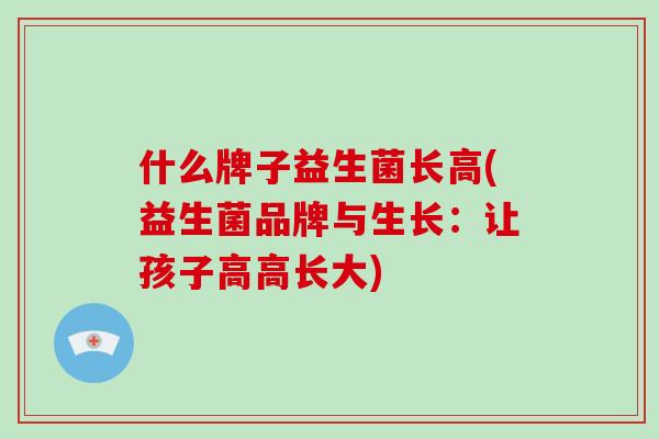 什么牌子益生菌长高(益生菌品牌与生长：让孩子高高长大)