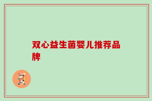 双心益生菌婴儿推荐品牌 双心益生菌婴儿推荐品牌