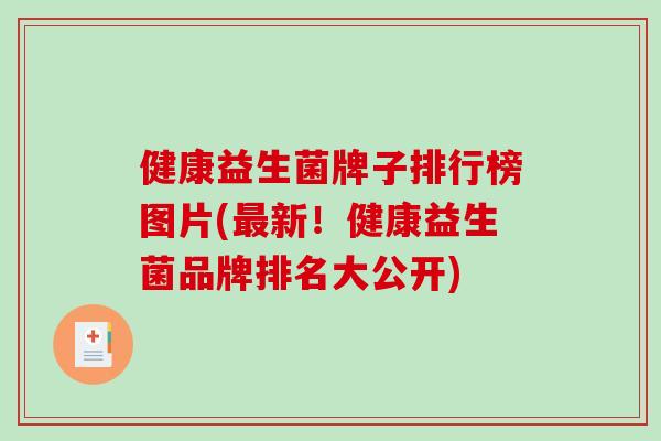 健康益生菌牌子排行榜图片(新！健康益生菌品牌排名大公开)