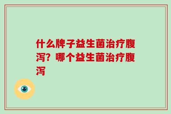 什么牌子益生菌？哪个益生菌