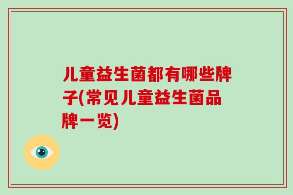 儿童益生菌都有哪些牌子(常见儿童益生菌品牌一览)