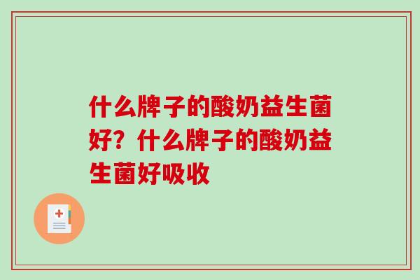 什么牌子的酸奶益生菌好？什么牌子的酸奶益生菌好吸收
