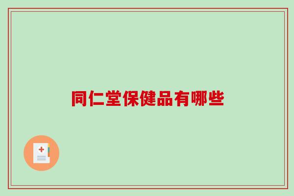 同仁堂保健品有哪些