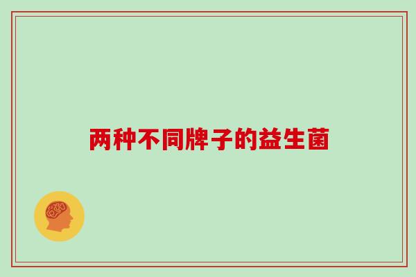两种不同牌子的益生菌