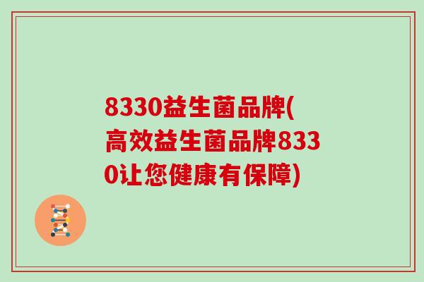8330益生菌品牌(高效益生菌品牌8330让您健康有保障)