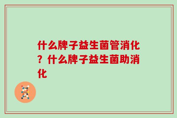 什么牌子益生菌管消化？什么牌子益生菌助消化