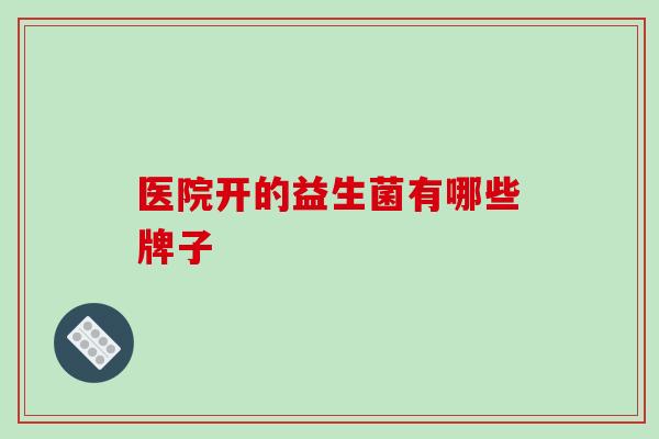 医院开的益生菌有哪些牌子