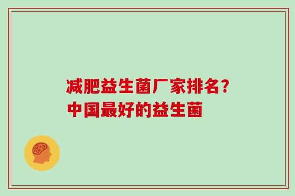 减肥益生菌厂家排名？中国最好的益生菌