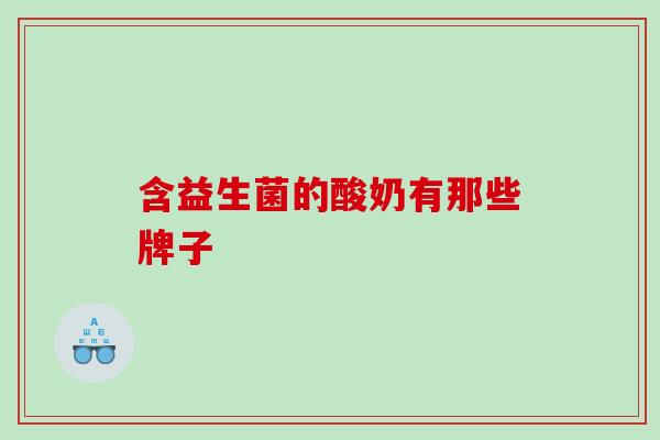 含益生菌的酸奶有那些牌子