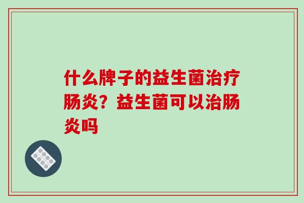 什么牌子的益生菌？益生菌可以吗