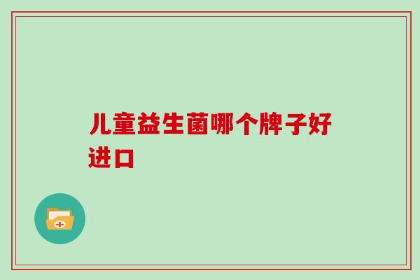 儿童益生菌哪个牌子好进口