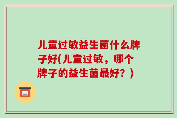 儿童益生菌什么牌子好(儿童，哪个牌子的益生菌好？)