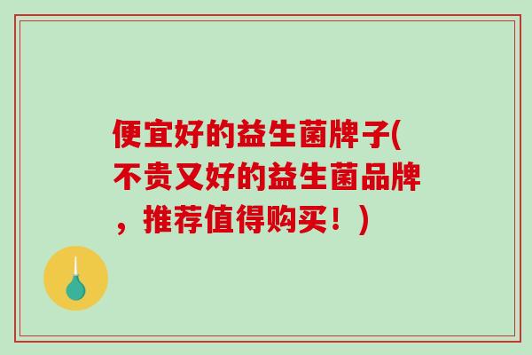便宜好的益生菌牌子(不贵又好的益生菌品牌,推荐值得购买!) 便宜好的益生菌牌子(不贵又好的益生菌品牌,推荐值得购买!)