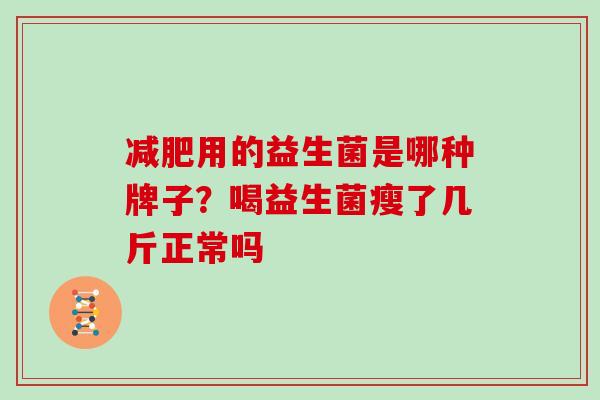 用的益生菌是哪种牌子？喝益生菌瘦了几斤正常吗