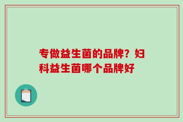专做益生菌的品牌？妇科益生菌哪个品牌好