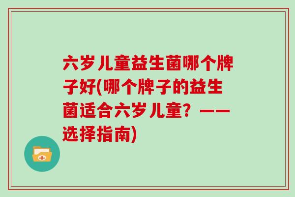六岁儿童益生菌哪个牌子好(哪个牌子的益生菌适合六岁儿童？——选择指南)