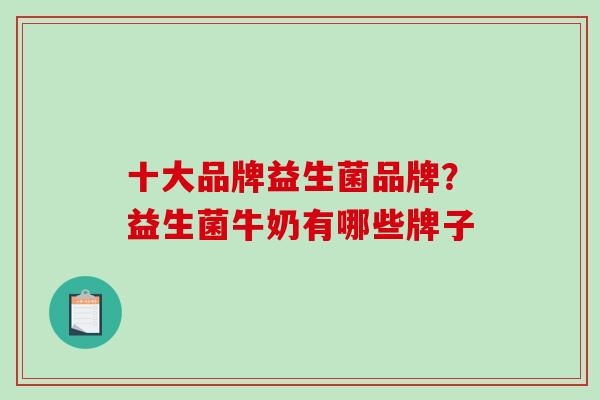 十大品牌益生菌品牌？益生菌牛奶有哪些牌子