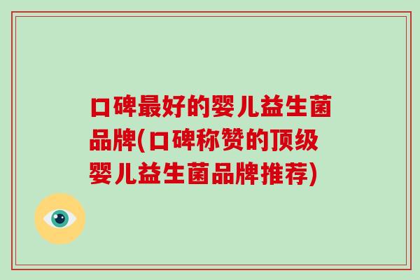 口碑最好的婴儿益生菌品牌(口碑称赞的顶级婴儿益生菌品牌推荐)