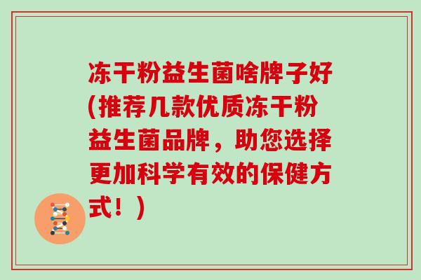 冻干粉益生菌啥牌子好(推荐几款优质冻干粉益生菌品牌，助您选择更加科学有效的保健方式！)