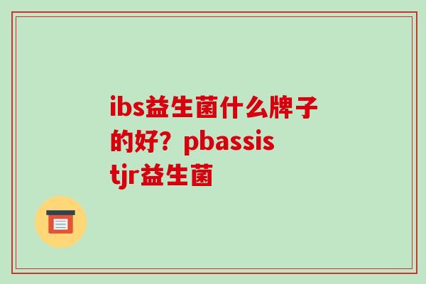 ibs益生菌什么牌子的好？pbassistjr益生菌